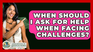 When Should I Ask For Help When Facing Challenges? - Anecdotes in Quotation