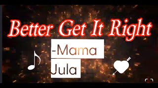 Better Get It Right- (Mama Zula), Lyrics/Lyric Video