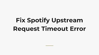 Fix Spotify Upstream Request Timeout Error