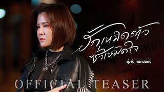 ฮักเหมิดตัวซั่วเหมิดใจ - ยุ่งยิ่ง กนกนันทน์ 【OFFICIAL TEASER】