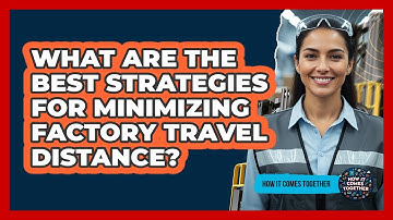 What Are The Best Strategies For Minimizing Factory Travel Distance? - How It Comes Together