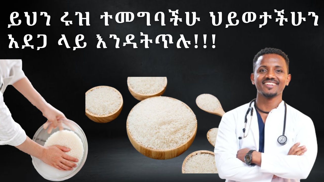 ይህን ሩዝ ተመግባችሁ ህይወታችሁን አደጋ ላይ እንዳትጥሉ | ዶ/ር ከበደ | Dr.Kebede