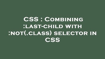 CSS : Combining :last-child with :not(.class) selector in CSS