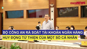 Bộ Công an rà soát tài khoản ngân hàng huy động từ thiện của một số cá nhân