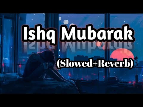 Ishq Mubarak Slowed Reverb