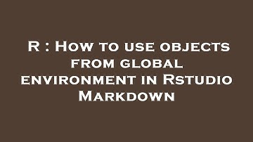 R : How to use objects from global environment in Rstudio Markdown