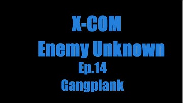XCOM Enemy Unkown ep.14 Gangplank