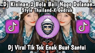 DJ KISINAN 2 BOLA BALI NGGO DOLANAN STYLE THAILAND X GEDRUK || DJ VIRAL TIK TOK ENAK BUAT SANTAI