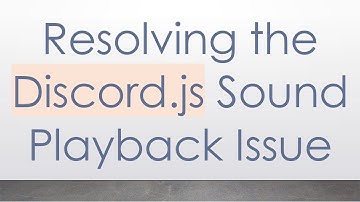 Resolving the Discord.js Sound Playback Issue