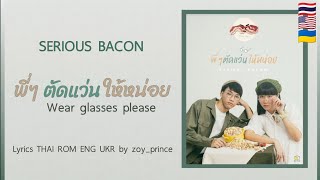 [251] SERIOUS BACON - พี่ๆ ตัดแว่นให้หน่อย (Wear glasses please) | Lyrics THAI ROM ENG UKR
