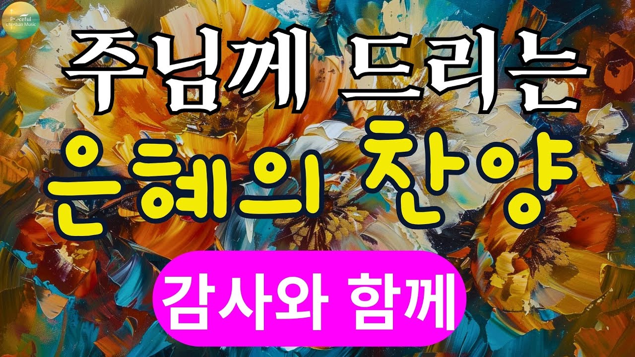 주님께 올려드리는 감사의 찬양 , 아침 찬송, 감사 찬송, 예배 찬송, 아침 예배 | 중간광고 없음 | 찬송가 연속 듣기