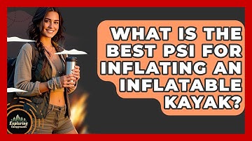 What Is The Best PSI For Inflating An Inflatable Kayak? - Exploring Campgrounds