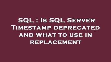 SQL : Is SQL Server Timestamp deprecated and what to use in replacement