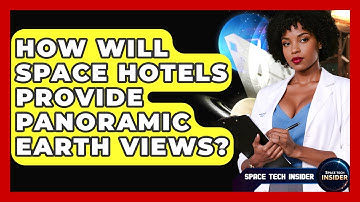 How Will Space Hotels Provide Panoramic Earth Views? - Space Tech Insider