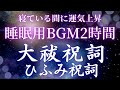 【開運睡眠BGM】大祓祝詞×ひふみ祝詞<2時間>|夜の浄化・波動リセット | 少しづつ音が小さくなります。
