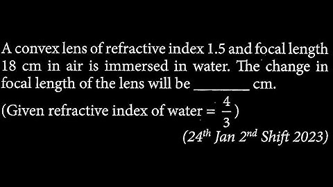A convex lens of refractive index 1.5 and focal length 18 cm in air is immersed in OP DTS 17 Q10