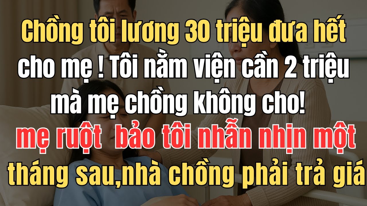 Chồng tôi lương 30 triệu hàng tháng đều đưa hết cho mẹ chồng! Tôi nằm viện cần 2 triệu mà mẹ chồng k