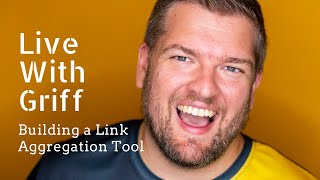 Live with Griff: Building a Link Aggregation Tool