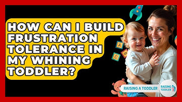 How Can I Build Frustration Tolerance In My Whining Toddler? - Raising A Toddler