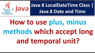 How to use plus, minus methods which accept long and temporal unit? | LocalDateTime Class