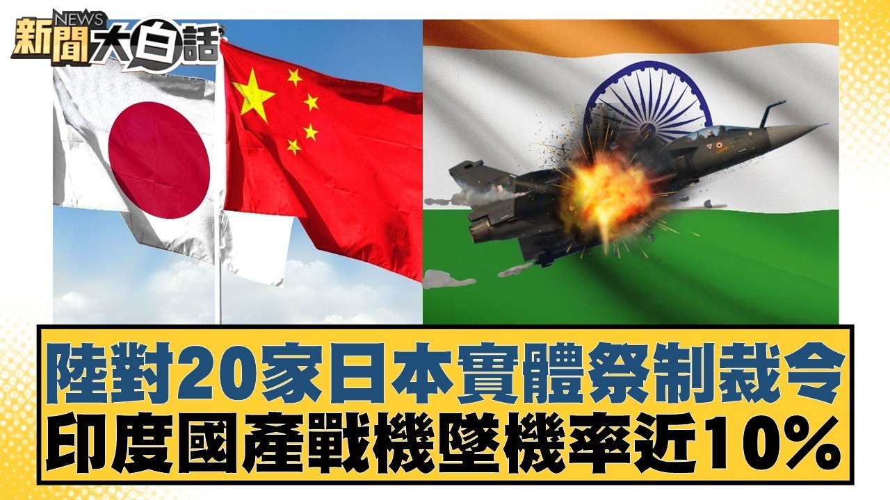 陸對20家日本實體祭制裁令  印度國產戰機墜機率近10%【#新聞大白話】20260224-11｜#賴岳謙 #林郁方 #張延廷