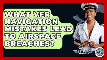 What VFR Navigation Mistakes Lead To Airspace Breaches? - Air Traffic Insider