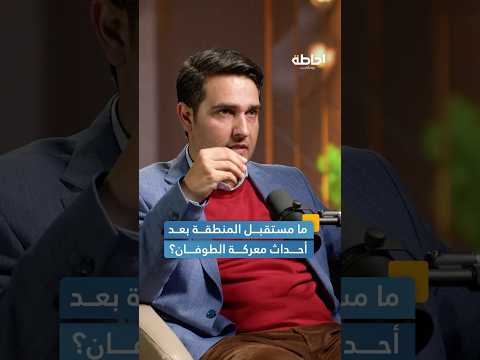 كيف ستغير معركة الط وفان مستقبل المنطقة إحاطة بودكاست