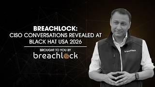 BreachLock: CISO Conversations Revealed At Black Hat USA 2026