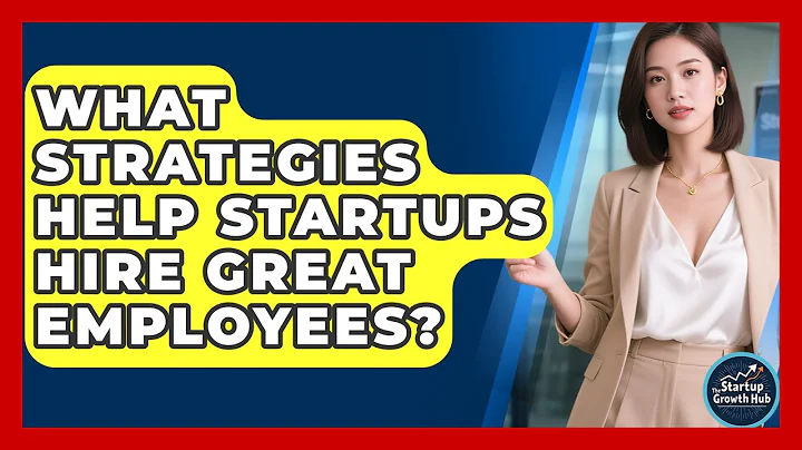 What Strategies Help Startups Hire Great Employees? - The Startup Growth Hub