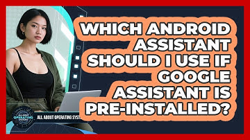 Which Android Assistant Should I Use If Google Assistant Is Pre-installed?
