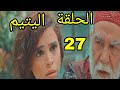 مسلسل اليتيم ملخص الحلقة 27 السابعة والعشرون