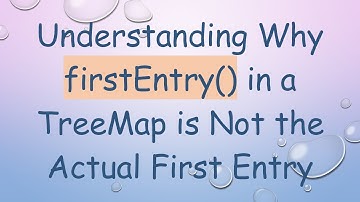 Understanding Why firstEntry() in a TreeMap is Not the Actual First Entry