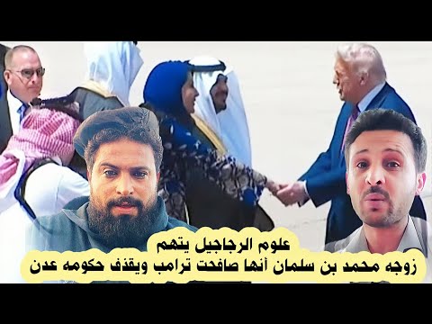 السعودية وترامب علوم المهافيف يتهـ ـم زوجة ولي العهد السعودي أنها صافحت ترامب ويقـ ـذف حكومه عدن
