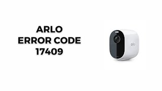 How To Resolve Arlo Error Code 17409