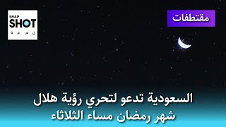 مُقتطفات | السعودية تدعو لتحري رؤية هلال شهر رمضان مساء الثلاثاء