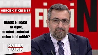 Gerçek Fikri Ne - 25 Mayıs 2019 Gerekçeli Karar Ne Diyor, İstanbul Seçimleri Neden Iptal Edildi?