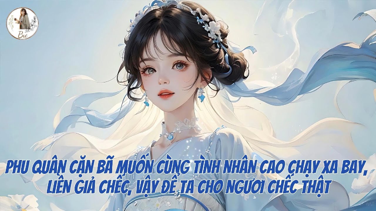 [FULL] PHU QUÂN CẶN BÃ MUỐN CÙNG TÌNH NHÂN CAO CHẠY XA BAY LIỀN GIẢ CHẾC, VẬY TA CHO NGƯƠI CHẾC THẬT