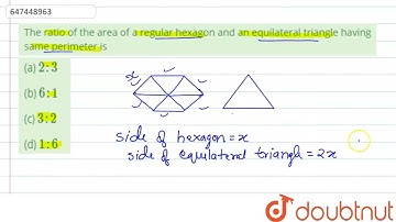 The ratio of the area of a regular hexagon and an equilateral triangle having same perimeter is ...