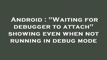 Android : "Waiting for debugger to attach" showing even when not running in debug mode