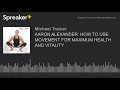 AARON ALEXANDER: HOW TO USE MOVEMENT FOR MAXIMUM HEALTH AND VITALITY (made with Spreaker)