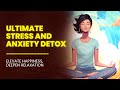 The Ultimate Stress And Anxiety Detox | Calm The Mind - Elevate Happiness, Deepen Relaxation - 417hz