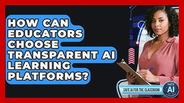 How Can Educators Choose Transparent AI Learning Platforms? - Safe AI for The Classroom