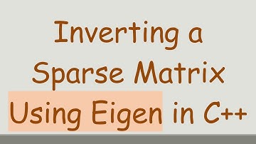 Inverting a Sparse Matrix Using Eigen in C++