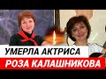 Умерла актриса и певица Роза Калашникова