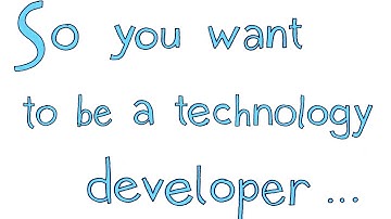 So You Want To Be a Technology Developer...