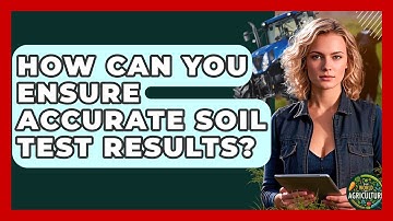 How Can You Ensure Accurate Soil Test Results? - The World of Agriculture