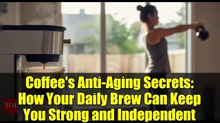 Coffee's Anti-Aging Secrets: How Your Daily Brew Can Keep You Strong and Independent
