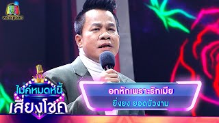 อกหักเพราะรักเมีย - ยิ่งยง ยอดบัวงาม | ไมค์หมดหนี้ เสี่ยงโชค