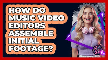 How Do Music Video Editors Assemble Initial Footage?