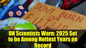 UN Scientists Warn: 2025 Set to be Among Hottest Years on Record